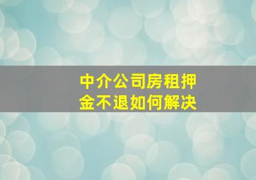 中介公司房租押金不退如何解决