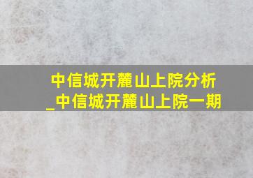 中信城开麓山上院分析_中信城开麓山上院一期