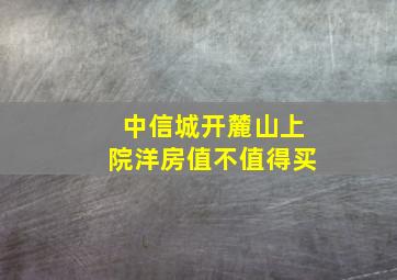 中信城开麓山上院洋房值不值得买