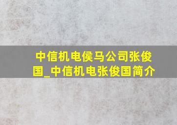 中信机电侯马公司张俊国_中信机电张俊国简介