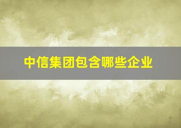 中信集团包含哪些企业