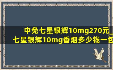 中免七星银辉10mg270元_七星银辉10mg香烟多少钱一包