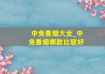 中免香烟大全_中免香烟哪款比较好