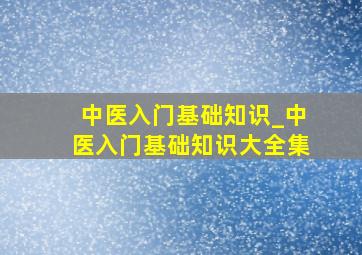 中医入门基础知识_中医入门基础知识大全集