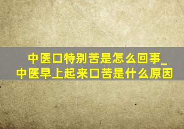 中医口特别苦是怎么回事_中医早上起来口苦是什么原因