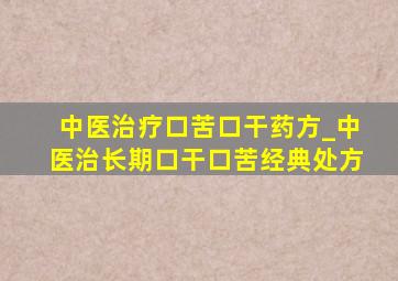 中医治疗口苦口干药方_中医治长期口干口苦经典处方