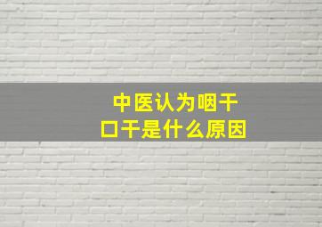 中医认为咽干口干是什么原因