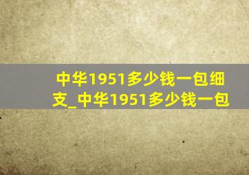 中华1951多少钱一包细支_中华1951多少钱一包