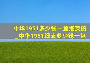 中华1951多少钱一盒细支的_中华1951细支多少钱一包