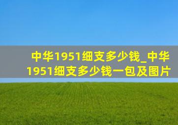 中华1951细支多少钱_中华1951细支多少钱一包及图片