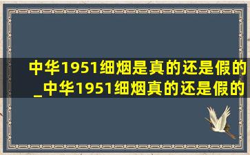 中华1951细烟是真的还是假的_中华1951细烟真的还是假的