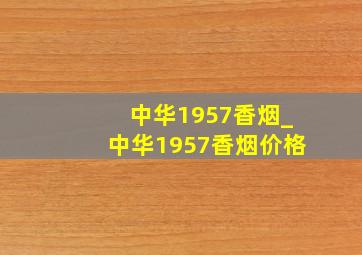 中华1957香烟_中华1957香烟价格