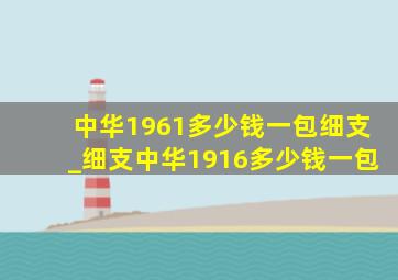 中华1961多少钱一包细支_细支中华1916多少钱一包