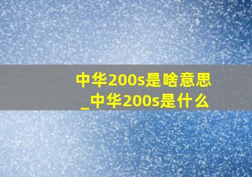 中华200s是啥意思_中华200s是什么