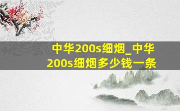 中华200s细烟_中华200s细烟多少钱一条