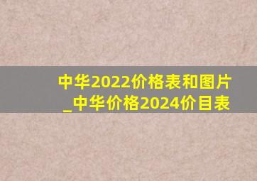 中华2022价格表和图片_中华价格2024价目表