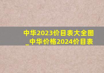 中华2023价目表大全图_中华价格2024价目表