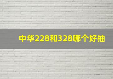 中华228和328哪个好抽