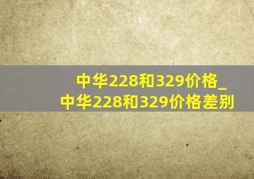 中华228和329价格_中华228和329价格差别