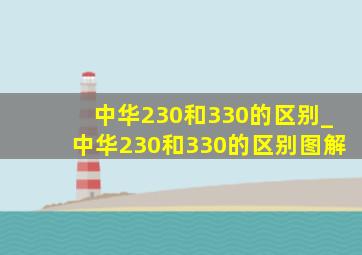 中华230和330的区别_中华230和330的区别图解