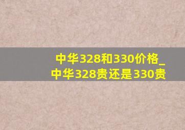 中华328和330价格_中华328贵还是330贵