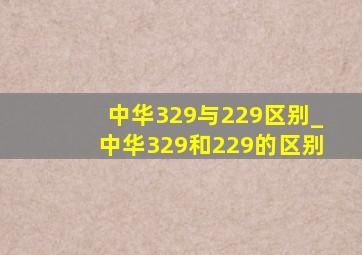 中华329与229区别_中华329和229的区别