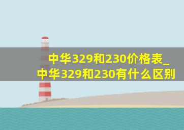 中华329和230价格表_中华329和230有什么区别