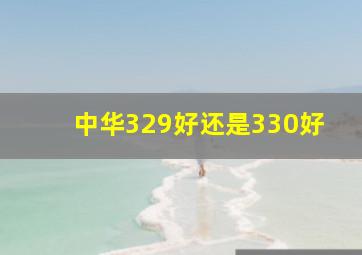 中华329好还是330好