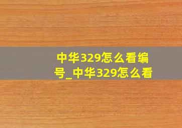 中华329怎么看编号_中华329怎么看