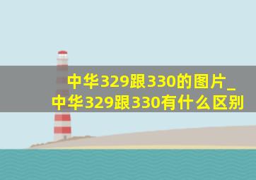 中华329跟330的图片_中华329跟330有什么区别