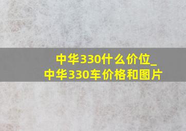 中华330什么价位_中华330车价格和图片