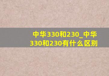 中华330和230_中华330和230有什么区别