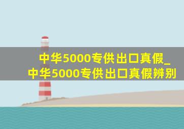 中华5000专供出口真假_中华5000专供出口真假辨别