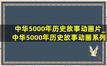 中华5000年历史故事动画片_中华5000年历史故事动画系列