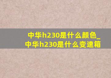 中华h230是什么颜色_中华h230是什么变速箱