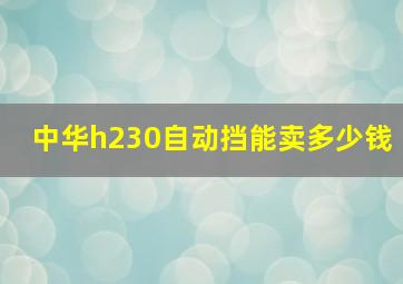 中华h230自动挡能卖多少钱