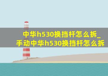 中华h530换挡杆怎么拆_手动中华h530换挡杆怎么拆