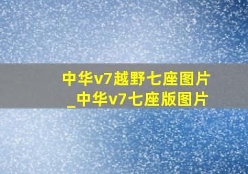 中华v7越野七座图片_中华v7七座版图片