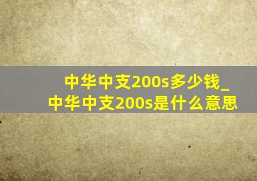 中华中支200s多少钱_中华中支200s是什么意思