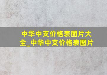 中华中支价格表图片大全_中华中支价格表图片