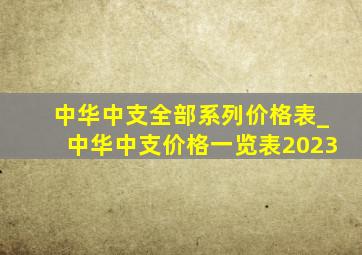 中华中支全部系列价格表_中华中支价格一览表2023