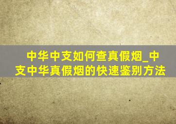 中华中支如何查真假烟_中支中华真假烟的快速鉴别方法