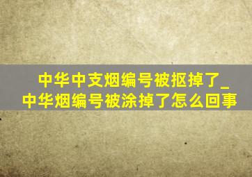 中华中支烟编号被抠掉了_中华烟编号被涂掉了怎么回事