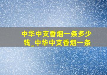 中华中支香烟一条多少钱_中华中支香烟一条