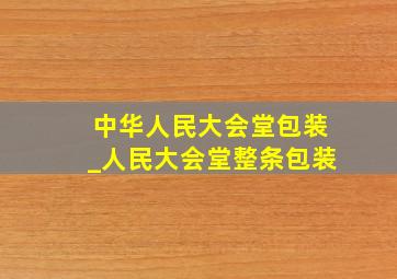 中华人民大会堂包装_人民大会堂整条包装