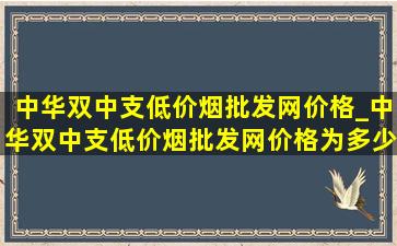 中华双中支(低价烟批发网)价格_中华双中支(低价烟批发网)价格为多少