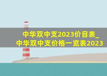 中华双中支2023价目表_中华双中支价格一览表2023