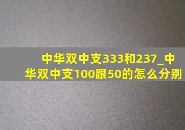 中华双中支333和237_中华双中支100跟50的怎么分别