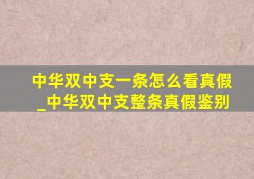 中华双中支一条怎么看真假_中华双中支整条真假鉴别