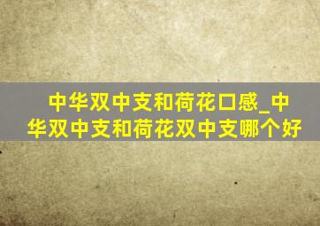 中华双中支和荷花口感_中华双中支和荷花双中支哪个好